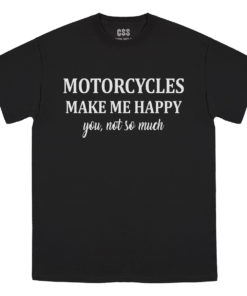 Motorcycles make me happy - you, not so much - T-Shirt